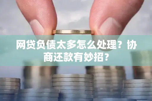 嘉兴网贷负债太多怎么处理?协商还款有妙招?